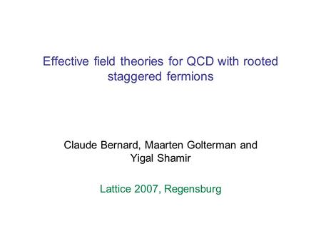 Effective field theories for QCD with rooted staggered fermions Claude Bernard, Maarten Golterman and Yigal Shamir Lattice 2007, Regensburg.