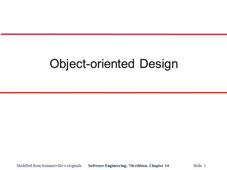 Modified from Sommerville’s originalsSoftware Engineering, 7th edition. Chapter 14 Slide 1 Object-oriented Design.