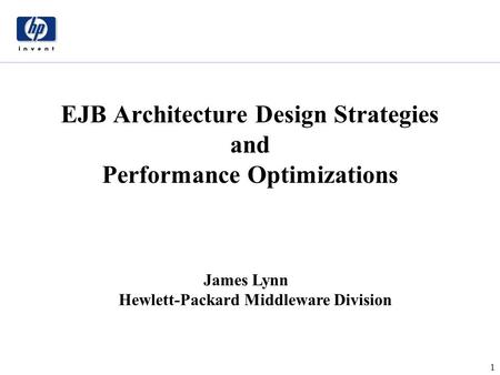 1 James Lynn Hewlett-Packard Middleware Division EJB Architecture Design Strategies and Performance Optimizations.