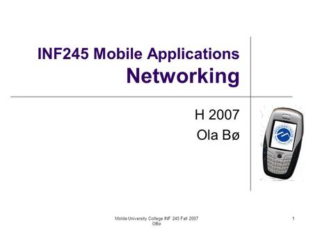 Molde University College INF 245 Fall 2007 OBø 1 INF245 Mobile Applications Networking H 2007 Ola Bø.