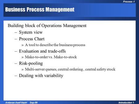 1 Process Management and Strategy Introduction 1Ardavan Asef-Vaziri Sep-09 Process -1 Business Process Management Building block of Operations Management.