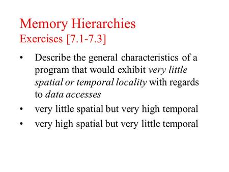 Memory Hierarchies Exercises [7.1-7.3] Describe the general characteristics of a program that would exhibit very little spatial or temporal locality with.