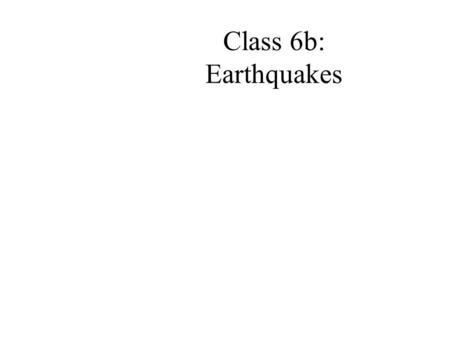 Class 6b: Earthquakes. Earthquake basics Stress relief via crust movement 500,000 per year; 800 felt.