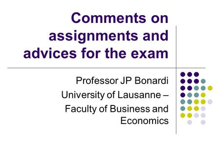 Comments on assignments and advices for the exam Professor JP Bonardi University of Lausanne – Faculty of Business and Economics.