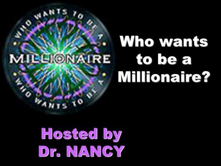 Who wants to be a Millionaire? Hosted by Dr. NANCY.