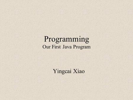 Programming Our First Java Program Yingcai Xiao. What to Do Set up for Java Programming Write our first Java Program with IDE Write our first Java Program.