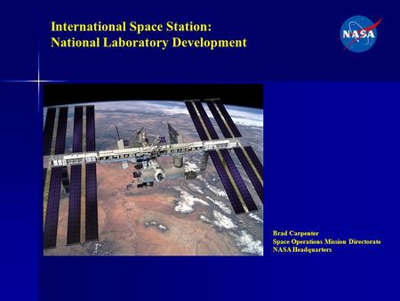 International Space Station: National Laboratory Development Brad Carpenter Space Operations Mission Directorate NASA Headquarters.