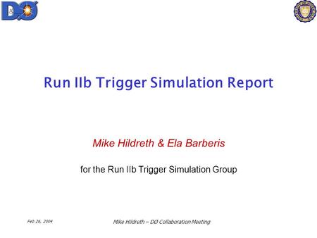 Feb 26, 2004 Mike Hildreth – DØ Collaboration Meeting Run IIb Trigger Simulation Report Mike Hildreth & Ela Barberis for the Run IIb Trigger Simulation.