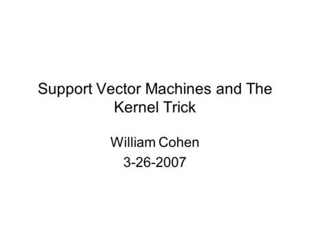 Support Vector Machines and The Kernel Trick William Cohen 3-26-2007.