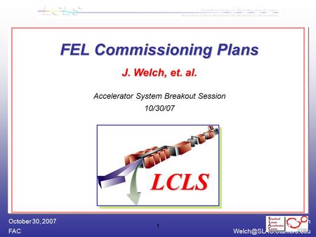 James Welch October 30, 2007 1 FEL Commissioning Plans J. Welch, et. al. FEL Commissioning Plans J. Welch, et. al. Accelerator.