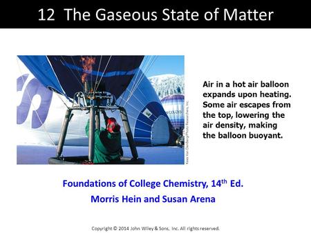 Foundations of College Chemistry, 14 th Ed. Morris Hein and Susan Arena Air in a hot air balloon expands upon heating. Some air escapes from the top, lowering.