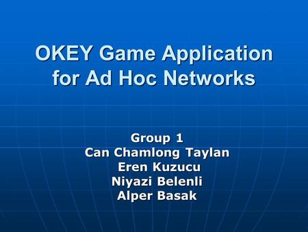 OKEY Game Application for Ad Hoc Networks Group 1 Can Chamlong Taylan Eren Kuzucu Eren Kuzucu Niyazi Belenli Alper Basak.