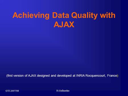 GTI 2007/08 H.Galhardas Achieving Data Quality with AJAX (first version of AJAX designed and developed at INRIA Rocquencourt, France)