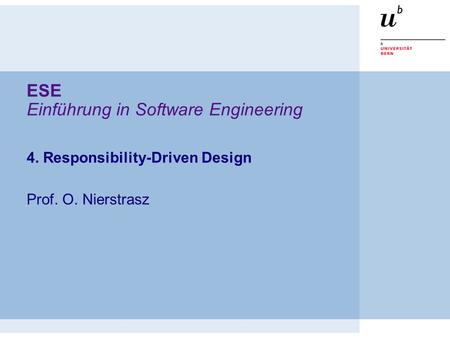 ESE Einführung in Software Engineering 4. Responsibility-Driven Design Prof. O. Nierstrasz.