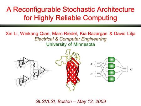 Xin Li, Weikang Qian, Marc Riedel, Kia Bazargan & David Lilja A Reconﬁgurable Stochastic Architecture for Highly Reliable Computing Electrical & Computer.