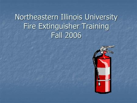 Northeastern Illinois University Fire Extinguisher Training Fall 2006.