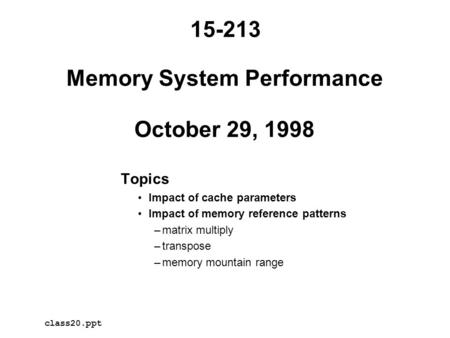 Memory System Performance October 29, 1998 Topics Impact of cache parameters Impact of memory reference patterns –matrix multiply –transpose –memory mountain.