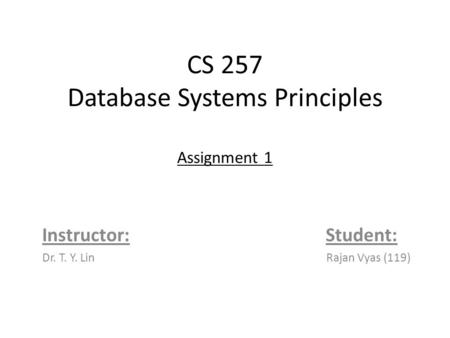 CS 257 Database Systems Principles Assignment 1 Instructor: Student: Dr. T. Y. Lin Rajan Vyas (119)