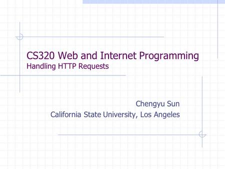 CS320 Web and Internet Programming Handling HTTP Requests Chengyu Sun California State University, Los Angeles.