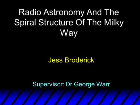 Radio Astronomy And The Spiral Structure Of The Milky Way Jess Broderick Supervisor: Dr George Warr.