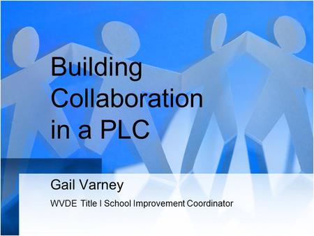 Building Collaboration in a PLC Gail Varney WVDE Title I School Improvement Coordinator.