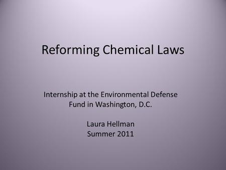 Reforming Chemical Laws Internship at the Environmental Defense Fund in Washington, D.C. Laura Hellman Summer 2011.