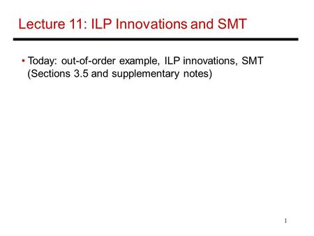 1 Lecture 11: ILP Innovations and SMT Today: out-of-order example, ILP innovations, SMT (Sections 3.5 and supplementary notes)
