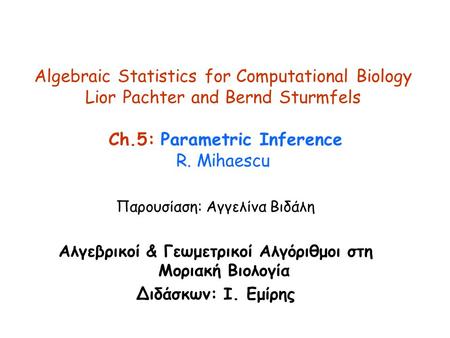 Algebraic Statistics for Computational Biology Lior Pachter and Bernd Sturmfels Ch.5: Parametric Inference R. Mihaescu Παρουσίαση: Aγγελίνα Βιδάλη Αλγεβρικοί.