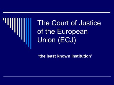 The Court of Justice of the European Union (ECJ) ‘the least known institution’