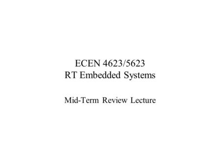 ECEN 4623/5623 RT Embedded Systems Mid-Term Review Lecture.