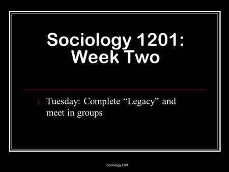 Sociology 1201 Sociology 1201: Week Two 1. Tuesday: Complete “Legacy” and meet in groups.