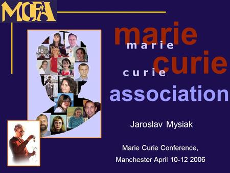 Marie Jaroslav Mysiak Marie Curie Conference, Manchester April 10-12 2006 association curie m a r i e c u r i e.