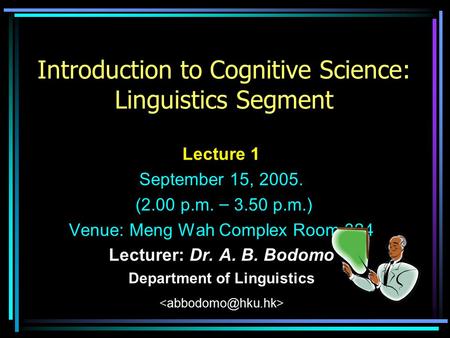 Introduction to Cognitive Science: Linguistics Segment Lecture 1 September 15, 2005. (2.00 p.m. – 3.50 p.m.) Venue: Meng Wah Complex Room 324 Lecturer: