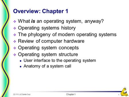 Chapter 1 1 CS 111, UC Santa Cruz Overview: Chapter 1  What is an operating system, anyway?  Operating systems history  The phylogeny of modern operating.