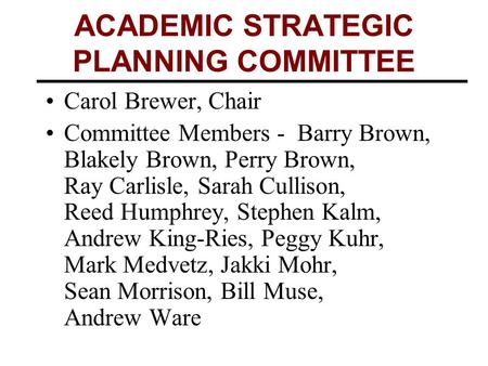 ACADEMIC STRATEGIC PLANNING COMMITTEE Carol Brewer, Chair Committee Members - Barry Brown, Blakely Brown, Perry Brown, Ray Carlisle, Sarah Cullison, Reed.