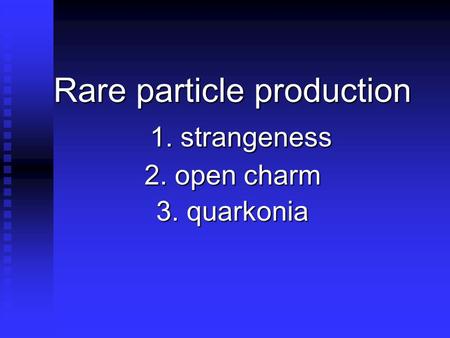 Rare particle production 1. strangeness 2. open charm 3. quarkonia.