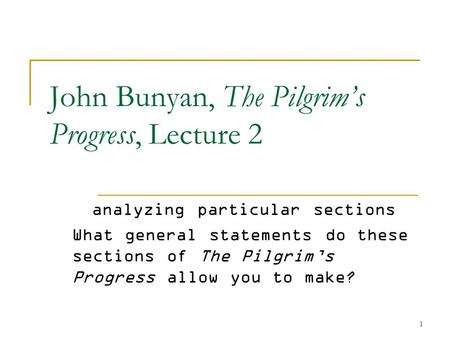 1 John Bunyan, The Pilgrim’s Progress, Lecture 2 analyzing particular sections What general statements do these sections of The Pilgrim’s Progress allow.