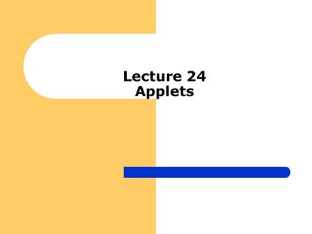 Lecture 24 Applets. Introduction to Applets Applets should NOT have main method but rather init, stop, paint etc They should be run through javac compiler.