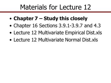 Materials for Lecture 12 Chapter 7 – Study this closely Chapter 16 Sections 3.9.1-3.9.7 and 4.3 Lecture 12 Multivariate Empirical Dist.xls Lecture 12 Multivariate.