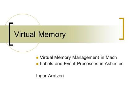 Virtual Memory Virtual Memory Management in Mach Labels and Event Processes in Asbestos Ingar Arntzen.