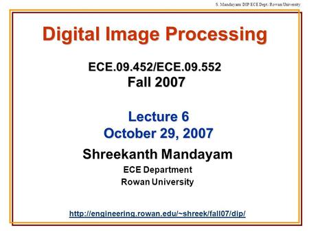S. Mandayam/ DIP/ECE Dept./Rowan University Digital Image Processing ECE.09.452/ECE.09.552 Fall 2007 Shreekanth Mandayam ECE Department Rowan University.