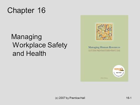 (c) 2007 by Prentice Hall16-1 Managing Workplace Safety and Health Managing Workplace Safety and Health Chapter 16.