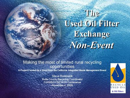 The Used Oil Filter Exchange Non-Event Making the most of limited rural recycling opportunities A Project Funded by a Grant from the California Integrated.