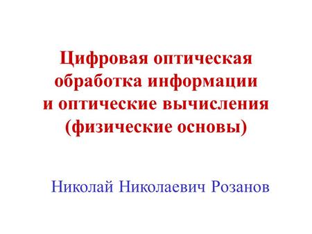 Цифровая оптическая обработка информации и оптические вычисления (физические основы) Николай Николаевич Розанов.