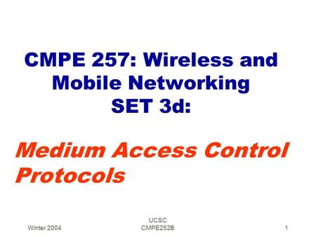 Winter 2004 UCSC CMPE252B1 CMPE 257: Wireless and Mobile Networking SET 3d: Medium Access Control Protocols.