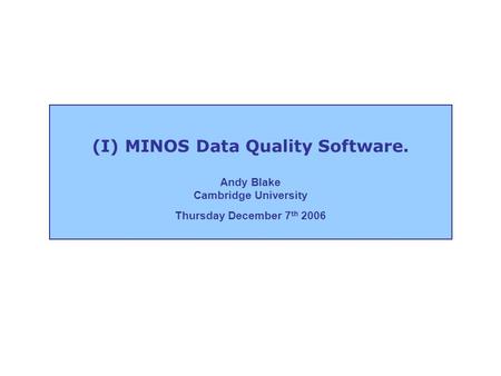 (I) MINOS Data Quality Software. Andy Blake Cambridge University Thursday December 7 th 2006.