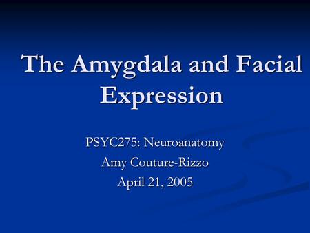 The Amygdala and Facial Expression PSYC275: Neuroanatomy Amy Couture-Rizzo April 21, 2005.