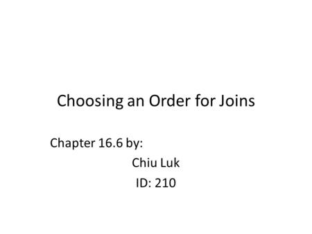 Choosing an Order for Joins Chapter 16.6 by: Chiu Luk ID: 210.