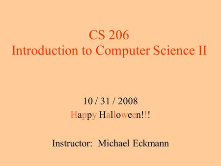 CS 206 Introduction to Computer Science II 10 / 31 / 2008 Happy Halloween!!! Instructor: Michael Eckmann.