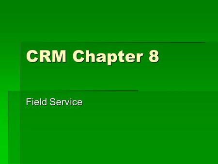 CRM Chapter 8 Field Service. What is Field Service CRM?  The ability to effectively and efficiently deliver great service in the field that maintains.